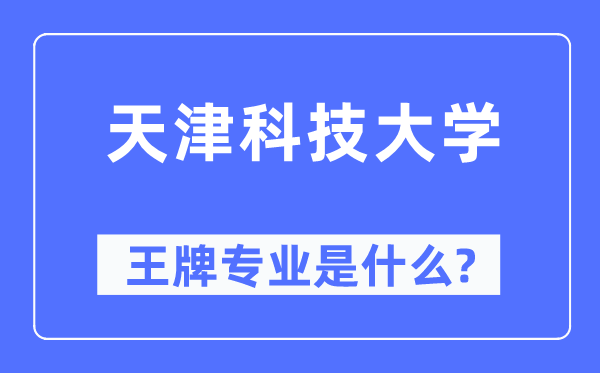 天津科技大学王牌专业是什么,有哪些专业比较好？