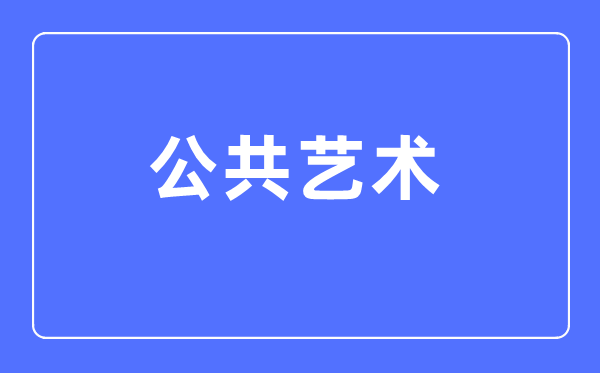 公共艺术专业主要学什么,公共艺术专业的就业方向和前景分析