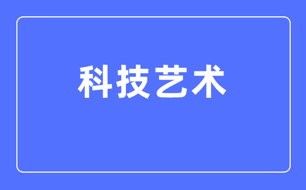 科技艺术专业主要学什么,科技艺术专业的就业方向和前景分析