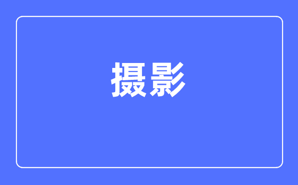 摄影专业主要学什么,摄影专业的就业方向和前景分析