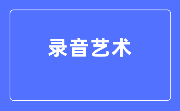 录音艺术专业主要学什么,录音艺术专业的就业方向和前景分析