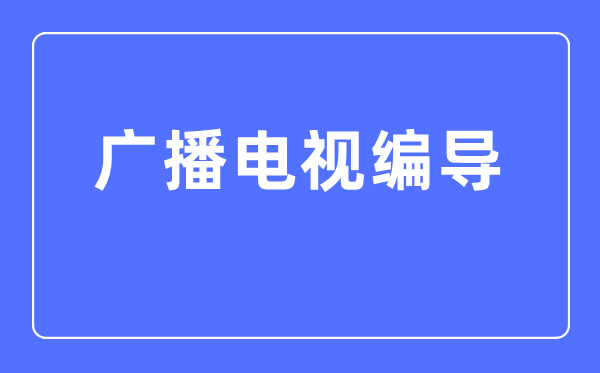 广播电视编导专业主要学什么,广播电视编导专业的就业方向和前景分析