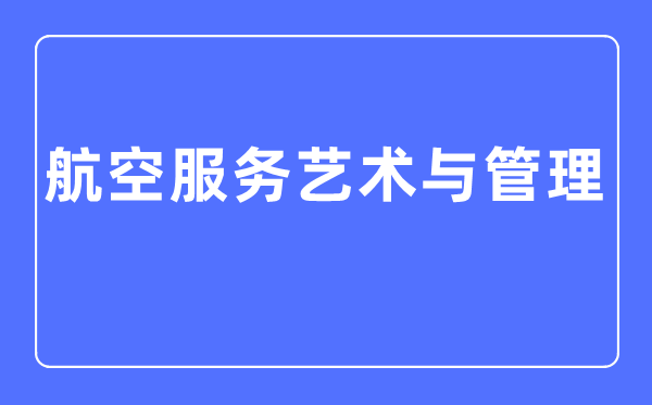 航空服务艺术与管理专业主要学什么,航空服务艺术与管理专业的就业方向和前景分析