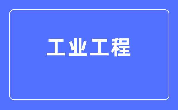 工业工程专业主要学什么,工业工程专业的就业方向和前景分析