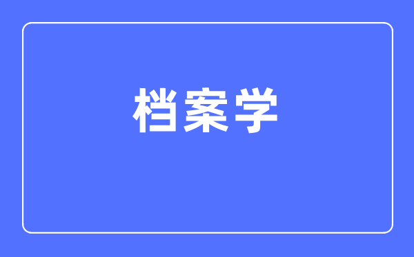 档案学专业主要学什么,档案学专业的就业方向和前景分析