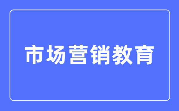 市场营销教育专业主要学什么,市场营销教育专业的就业方向和前景分析