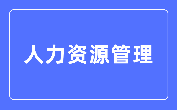 人力资源管理专业主要学什么,人力资源管理专业的就业方向和前景分析