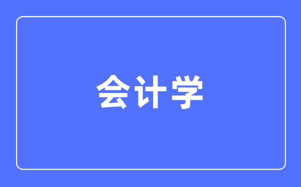 会计学专业主要学什么,会计学专业的就业方向和前景分析