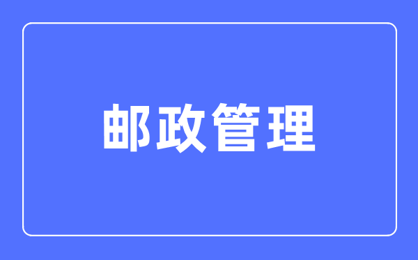 邮政管理专业主要学什么,邮政管理专业的就业方向和前景分析