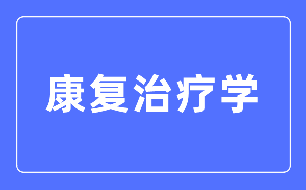 康复治疗学专业主要学什么,康复治疗学专业的就业方向和前景分析