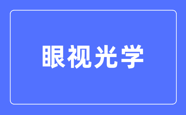 眼视光学专业主要学什么,眼视光学专业的就业方向和前景分析