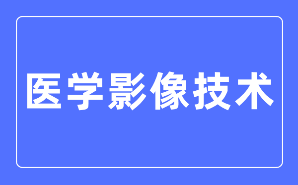 医学影像技术专业主要学什么,医学影像技术专业的就业方向和前景分析