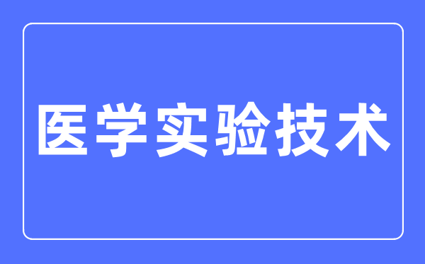 医学实验技术专业主要学什么,医学实验技术专业的就业方向和前景分析