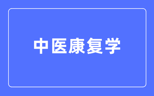 中医康复学专业主要学什么,中医康复学专业的就业方向和前景分析