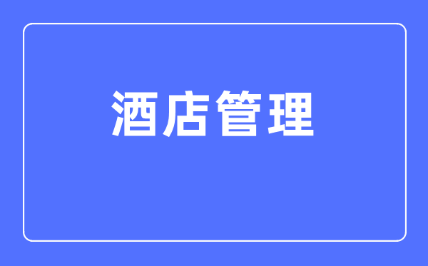 酒店管理专业主要学什么,酒店管理专业的就业方向和前景分析