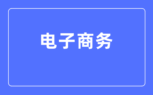 电子商务专业主要学什么,电子商务专业的就业方向和前景分析