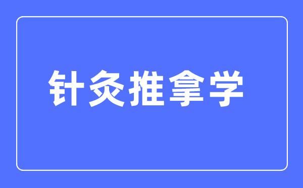 针灸推拿学专业主要学什么,针灸推拿学专业的就业方向和前景分析