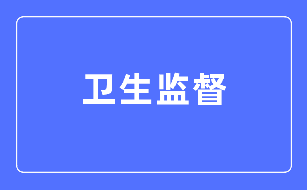 卫生监督专业主要学什么,卫生监督专业的就业方向和前景分析