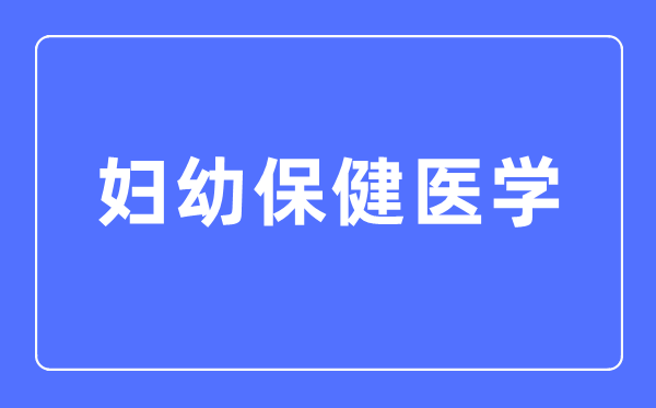 妇幼保健医学专业主要学什么,妇幼保健医学专业的就业方向和前景分析