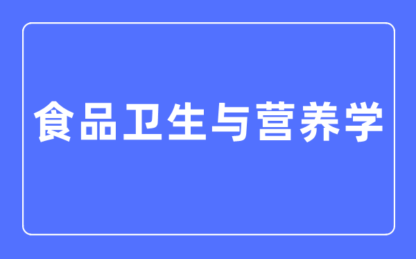 食品卫生与营养学专业主要学什么,食品卫生与营养学专业的就业方向和前景分析