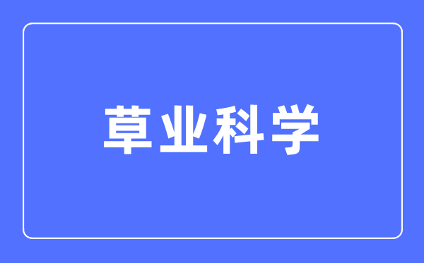 草业科学专业主要学什么,草业科学专业的就业方向和前景分析