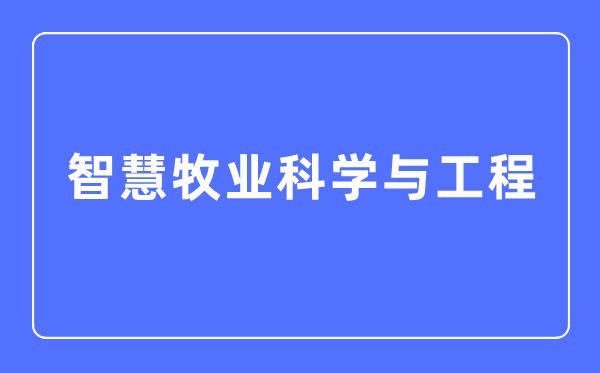 智慧牧业科学与工程专业主要学什么,智慧牧业科学与工程专业的就业方向和前景分析