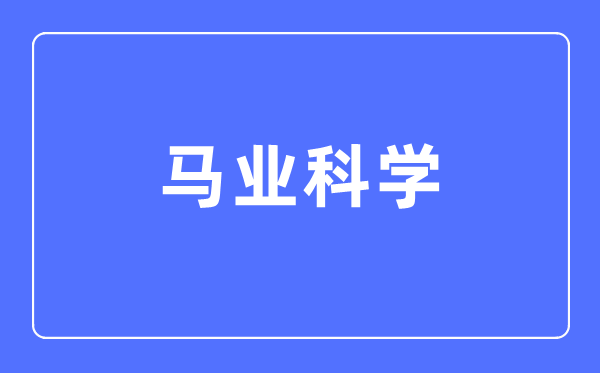 马业科学专业主要学什么,马业科学专业的就业方向和前景分析