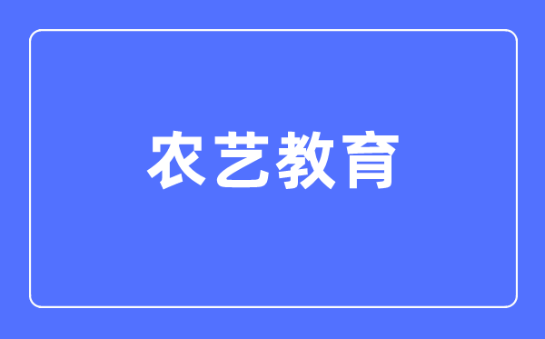 农艺教育专业主要学什么,农艺教育专业的就业方向和前景分析