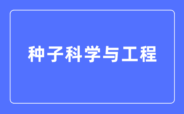 种子科学与工程专业主要学什么,种子科学与工程专业的就业方向和前景分析