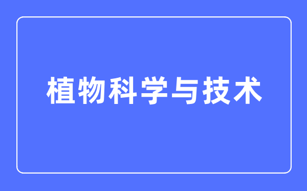 植物科学与技术专业主要学什么,植物科学与技术专业的就业方向和前景分析