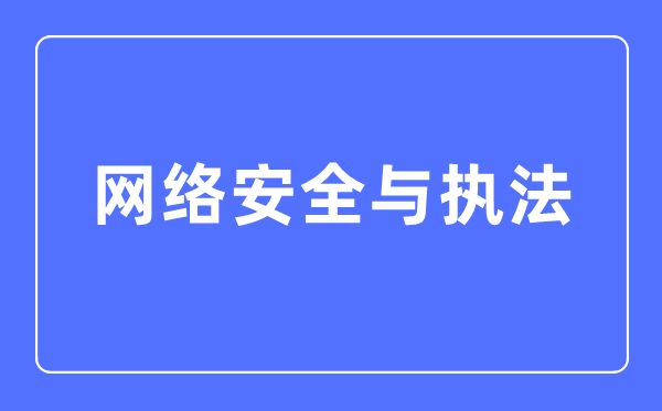 网络安全与执法专业主要学什么,网络安全与执法专业的就业方向和前景分析