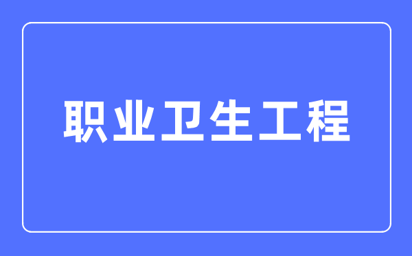 职业卫生工程专业主要学什么,职业卫生工程专业的就业方向和前景分析