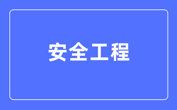 安全工程专业主要学什么,安全工程专业的就业方向和前景分析