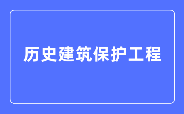 历史建筑保护工程专业主要学什么,历史建筑保护工程专业的就业方向和前景分析