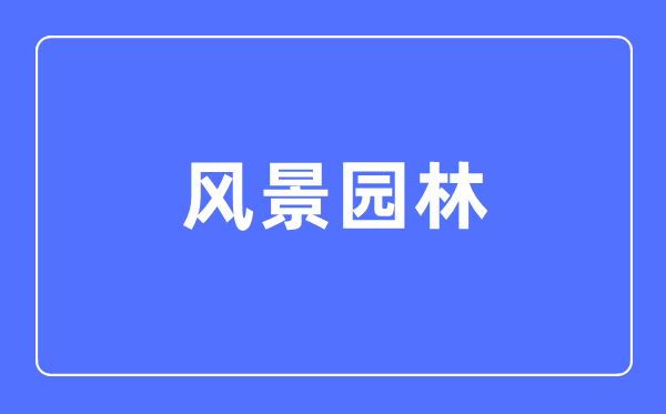 风景园林专业主要学什么,风景园林专业的就业方向和前景分析