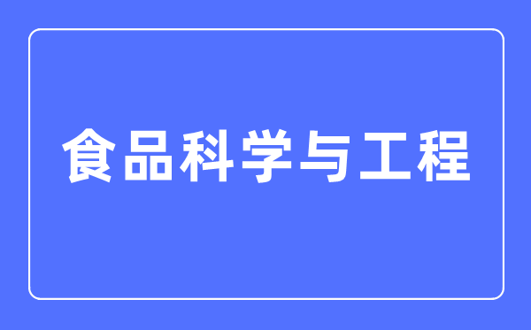 食品科学与工程专业主要学什么,食品科学与工程专业的就业方向和前景分析