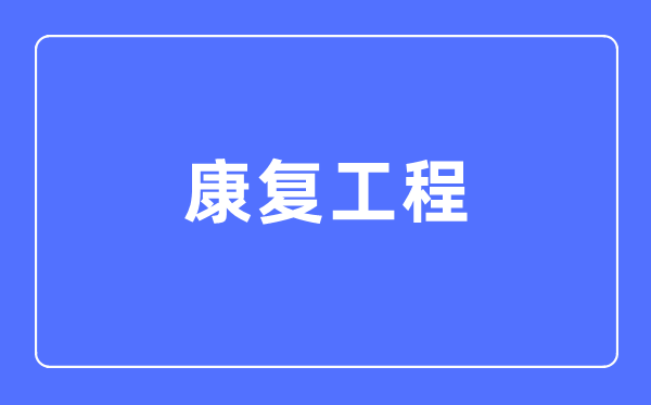 康复工程专业主要学什么,康复工程专业的就业方向和前景分析