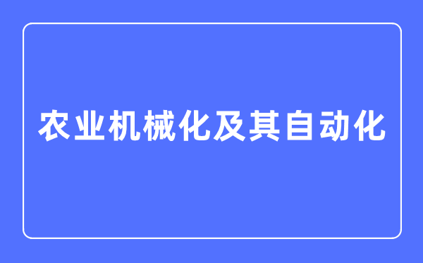 农业机械化及其自动化专业主要学什么,农业机械化及其自动化专业的就业方向和前景分析