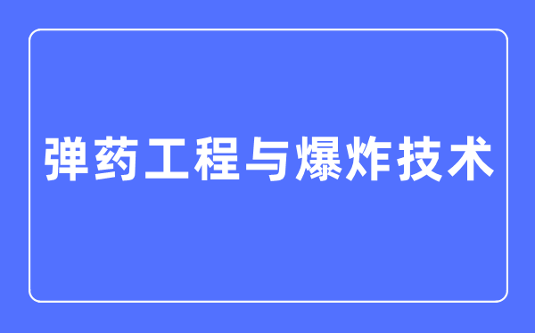 弹药工程与爆炸技术专业主要学什么,弹药工程与爆炸技术专业的就业方向和前景分析