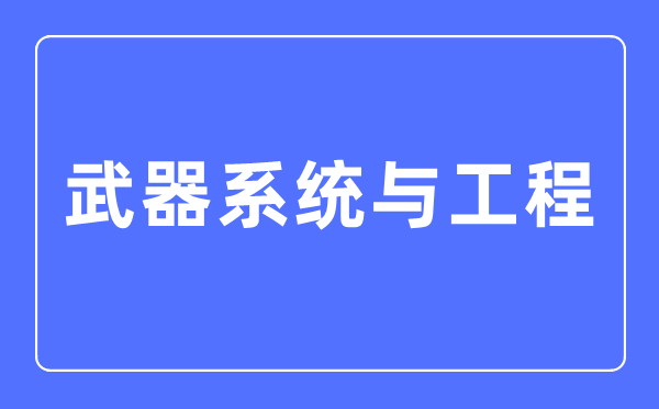 武器系统与工程专业主要学什么,武器系统与工程专业的就业方向和前景分析