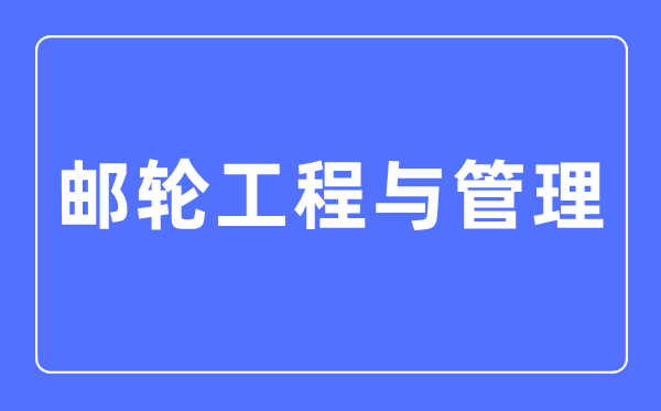 邮轮工程与管理专业主要学什么,邮轮工程与管理专业的就业方向和前景分析