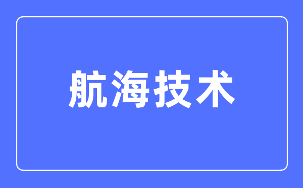 航海技术专业主要学什么,航海技术专业的就业方向和前景分析