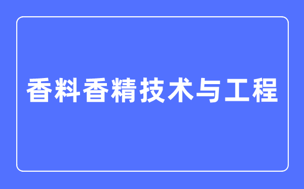 香料香精技术与工程专业主要学什么,香料香精技术与工程专业的就业方向和前景分析