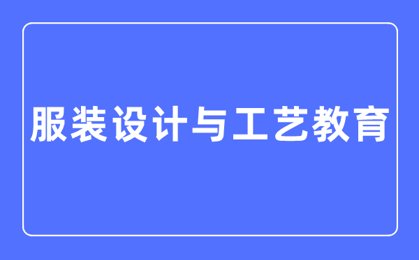 服装设计与工艺教育专业主要学什么,服装设计与工艺教育专业的就业方向和前景分析