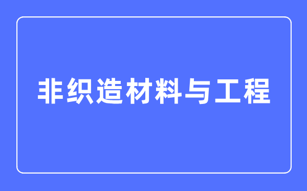 非织造材料与工程专业主要学什么,非织造材料与工程专业的就业方向和前景分析