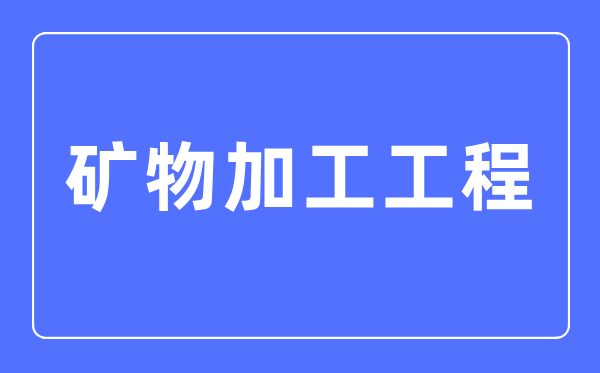 矿物加工工程专业主要学什么,矿物加工工程专业的就业方向和前景分析