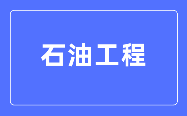 石油工程专业主要学什么,石油工程专业的就业方向和前景分析