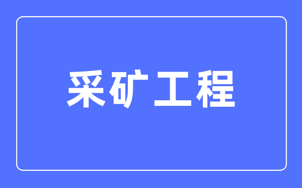 采矿工程专业主要学什么,采矿工程专业的就业方向和前景分析