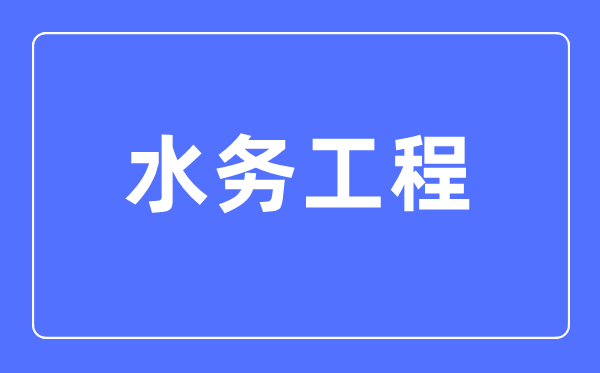 水务工程专业主要学什么,水务工程专业的就业方向和前景分析