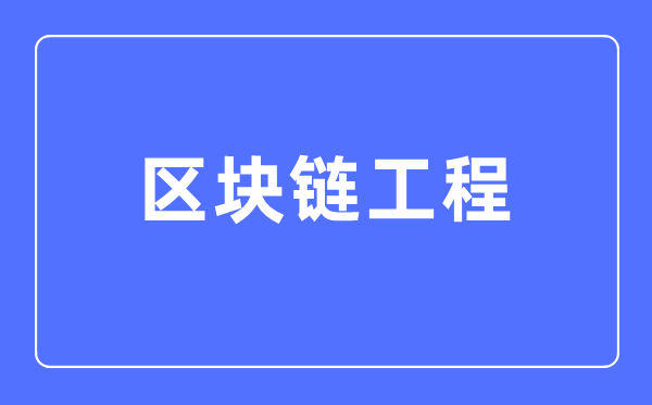 区块链工程专业主要学什么,区块链工程专业的就业方向和前景分析